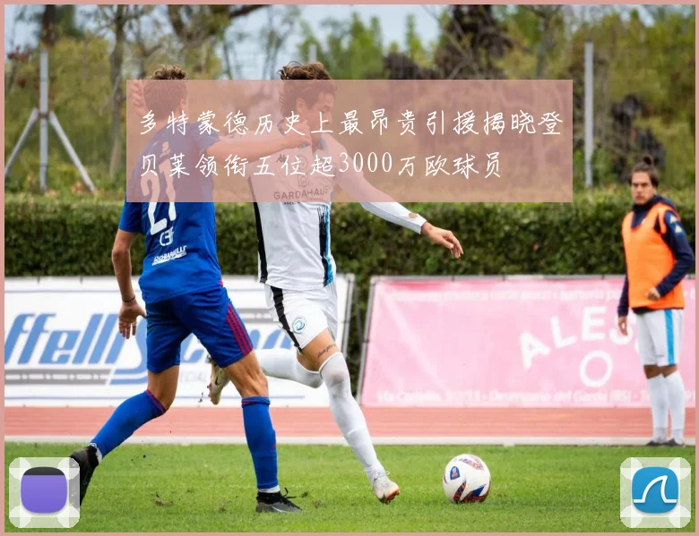 多特蒙德历史上最昂贵引援揭晓登贝莱领衔五位超3000万欧球员